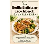 Das Heißluftfritteusen-Kochbuch für die kleine Küche: Genussvoll und fettarm kochen im Alter. Alltagstaugliche Gerichte für Singles und Paare im lesefreundlichen Großdruck.