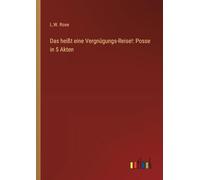 Das heißt eine Vergnügungs-Reise!: Posse in 5 Akten