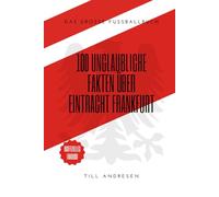 Das Herz des Adlers: 100 Legenden, Dramen und Kuriositäten von Eintracht Frankfurt: Das große Fussballbuch