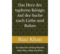 Das Herz des tapferen Königs: Auf der Suche nach Liebe und Ruhm: Ein epischer Fantasy-Roman über Mut, Liebe und Ehre