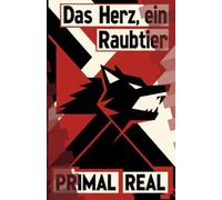 Das Herz, ein Raubtier: Die Stärke des eigenen Willens: Wie Sie die Fesseln der modernen Gesellschaft sprengen und durch die Kraft der Natur zu wahrer Stärke finden