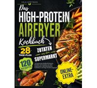Das High-Protein Airfryer Kochbuch: 120 gesunde Heißluftfritteuse Rezepte mit Zutaten aus dem Supermarkt. Inkl. Nährwerten, Farbfotos & 28-Tage-Ernährungsplan