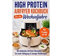 Das High-Protein Airfryer Kochbuch für die Wechseljahre - 80 proteinreiche Rezepte für Frauen ab 40: Mit einfachen Airfryer-Rezepten für mehr ... und auf dem Weg zum Wohlfühlgewicht