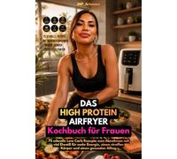 Das High Protein Airfryer Kochbuch für Frauen: 75 schnelle Low-Carb-Rezepte mit viel Eiweiß - für mehr Energie, einen straffen Körper und einen gesunden Alltag