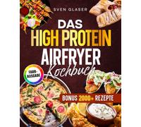 Das High Protein Airfryer Kochbuch: Mit maximal 5 Zutaten zum Fitness-Erfolg - knusprig, proteinreich und ideal für Einsteiger