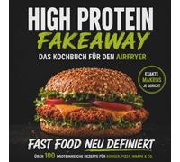 Das High Protein Fakeaway Kochbuch für den Airfryer: Fast Food neu definiert - über 100 proteinreiche Rezepte für Burger Pizza & Co. | einfach, schnell und mit Makronährwerte