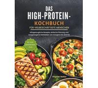 DAS HIGH-PROTEIN-KOCHBUCH FÜR VIELBESCHÄFTIGTE MENSCHEN: Alltagstaugliche Rezepte, einfache Planung und ausgewogene Mahlzeiten von morgens bis abends