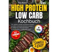 Das High Protein Low Carb Kochbuch: 100+ leckere, schnelle und einfache Rezepte, um Fett zu verbrennen und satt zu bleiben. Ihr alltäglicher Ernährungsratgeber für Muskelaufbau und gesundes Leben