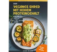 Das High-Protein Vegane Shred-Kochbuch: Über 80 pflanzliche Low-Carb-Rezepte, um Fett zu verbrennen, Muskeln aufzubauen und deine 21-Tage-Transformation zu starten