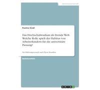 Das Hochschulstudium als fremde Welt. Welche Rolle spielt der Habitus von Arbeiterkindern für die universitäre Passung?: Ein Erklärungsversuch nach Pierre Bourdieu