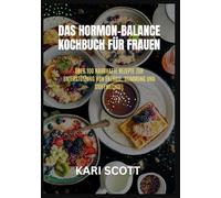 Das Hormon-Balance Kochbuch für Frauen: Über 100 nahrhafte Rezepte zur Unterstützung von Energie, Stimmung und Stoffwechsel