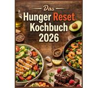 Das Hunger Reset Kochbuch 2026: Natürlich Abnehmen, Satt Bleiben Und Gesund Leben - Alltagstaugliche Wohlfühlrezepte Für Nachhaltigen Gewichtsverlust Und Neue Energie