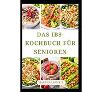DAS IBS-KOCHBUCH FÜR SENIOREN: Einfache und leckere Rezepte für eine ausgeglichene Verdauung