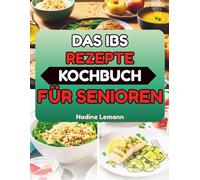 DAS IBS REZEPTE KOCHBUCH FÜR SENIOREN: Einfache Low-FODMAP-Gerichte für empfindliche Mägen