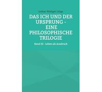 Das Ich und der Ursprung - Eine philosophische Trilogie: Band III - Leben als Ausdruck: 3/3