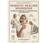 Das Illustrierte Somatic Healing Workbook: Das Praxisbuch zur Regulation des Nervensystems. 53 illustrierte Übungen gegen Stress, Trauma und ... und Soforthilfe (Nervensystem-Regulation)