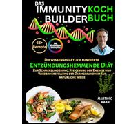 Das Immunity Builder Kochbuch:: Die Wissenschaftlich Fundierte ENTZÜNDUNGSHEMMENDE DIÄT zur Linderung von Schmerzen, Steigerung der Energie und natürlichen Wiederherstellung der Darmgesundheit