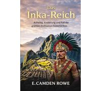 Das Inka-Reich: Aufstieg, Eroberung und Fall der größten Zivilisation Südamerikas