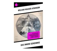 Das innere Geheimnis: Selbsterkenntnis und Geisteskraft: Mentale Techniken für Bewusstseinswandel und persönliche Entwicklung im frühen 20. Jahrhundert