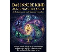 Das innere Kind aus jungscher Sicht: Archetypen und Individuation verstehen: Wie Sie durch analytische Psychologie unbewusste Muster erkennen und Ihr wahres Selbst integrieren