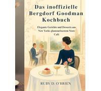 Das inoffizielle Bergdorf Goodman Kochbuch: Elegante Gerichte und Desserts aus New Yorks glamourösestem Store Café