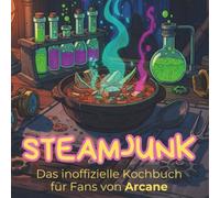 Das inoffizielle Kochbuch für Fans von Arcane: Steamjunk. 40 Rezepte für jedes Kochlevel: schnell, lecker, einfach