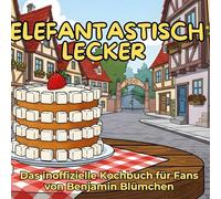 Das inoffizielle Kochbuch für Fans von Benjamin Blümchen: Elefantastisch lecker