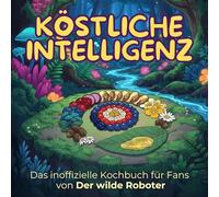 Das inoffizielle Kochbuch für Fans von Der wilde Roboter: Köstliche Intelligenz. 40 Rezepte für jedes Kochlevel: schnell, lecker, einfach