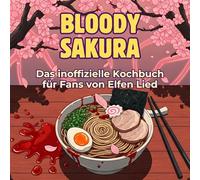 Das inoffizielle Kochbuch für Fans von Elfen Lied: Bloody Sakura. 40 Rezepte für jedes Kochlevel: schnell, lecker, einfach