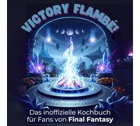 Das inoffizielle Kochbuch für Fans von Final Fantasy: Victory Flambé. 40 Rezepte für jedes Kochlevel: schnell, lecker, einfach