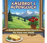 Das inoffizielle Kochbuch für Fans von Heidi: Käsebrot und Alpenglück. 40 Rezepte für jedes Kochlevel: schnell, lecker, einfach