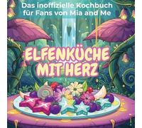 Das inoffizielle Kochbuch für Fans von Mia and Me: Elfenküche mit Herz