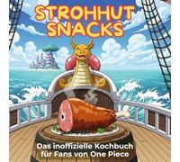 Das inoffizielle Kochbuch für Fans von One Piece: Strohhut-Snacks