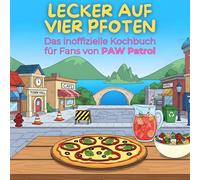 Das inoffizielle Kochbuch für Fans von PAW Patrol: Lecker auf vier Pfoten. 40 Rezepte für jedes Kochlevel: schnell, lecker, einfach