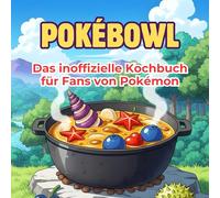 Das inoffizielle Kochbuch für Fans von Pokémon: Pokébowl. 40 Rezepte für jedes Kochlevel: schnell, lecker, einfach