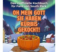 Das inoffizielle Kochbuch für Fans von South Park: Oh mein Gott, sie haben Kürbis gekocht! 40 Rezepte für jedes Kochlevel: schnell, lecker, einfach