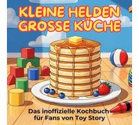 Das inoffizielle Kochbuch für Fans von Toy Story: Kleine Helden, große Küche. 40 Rezepte für jedes Kochlevel: schnell, lecker, einfach