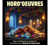 Das inoffizielle Kochbuch für Fans von World of Warcraft: Hord’oeuvres. 40 Rezepte für jedes Kochlevel: schnell, lecker, einfach
