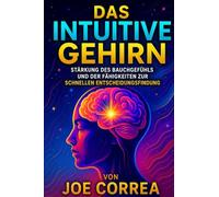 Das Intuitive Gehirn: Stärkung des Bauchgefühls und der Fähigkeiten zur schnellen Entscheidungsfindung: 5 (Psychische Gehirn-Akademie)