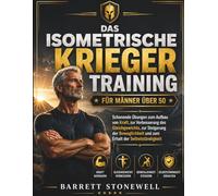 Das isometrische Krieger Training für Männer über 50: Schonende Übungen für mehr Kraft, besseres Gleichgewicht, mehr Beweglichkeit und den Erhalt der Selbstständigkeit
