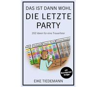Das ist dann wohl die letzte Party: 202 Ideen für eine Trauerfeier