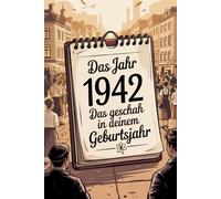 Das Jahr 1942 - Das geschah in deinem Geburtsjahr: Ein besonderes Geschenk für alle, die 1942 geboren wurden - Die wichtigsten Ereignisse deines ersten Lebensjahres