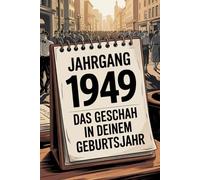 Das Jahr 1949 - Das geschah in deinem Geburtsjahr: Ein besonderes Geschenk für alle, die 1949 geboren wurden - Die wichtigsten Ereignisse deines ersten Lebensjahres