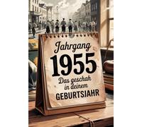 Das Jahr 1955 - Das geschah in deinem Geburtsjahr: Ein besonderes Geschenk für alle, die 1955 geboren wurden - Die wichtigsten Ereignisse deines ersten Lebensjahres