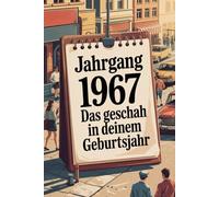 Das Jahr 1967 - Das geschah in deinem Geburtsjahr: Ein besonderes Geschenk für alle, die 1967 geboren wurden - Die wichtigsten Ereignisse deines ersten Lebensjahres