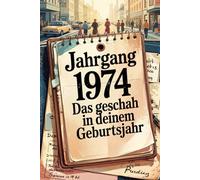 Das Jahr 1974 - Das geschah in deinem Geburtsjahr: Ein besonderes Geschenk für alle, die 1974 geboren wurden - Die wichtigsten Ereignisse deines ersten Lebensjahres