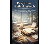 Das Jahres-Reflexionsbuch Klarer zurückblicken, bewusster loslassen, mutiger neu beginnen: Ein praktischer Begleiter für mehr Selbstkenntnis, innere Ordnung und einen starken Start in dein neues Jahr