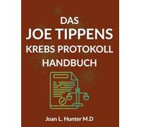 DAS JOE-TIPPENS KREBS PROTOKOLL HANDBUCH: Die Wissenschaft, die Geschichten und die ernsten Fragen, die jeder Patient verstehen sollte