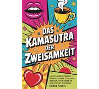 Das Kamasutra der Zweisamkeit - von göttlicher Ekstase bis Frühstückskaffee:: Geschichten über Nähe, Irrtum und die hohe Kunst der Verführung
