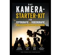Das Kamera-Starter-Kit für Fotografie und Videografie: Der einfache Einstieg in professionelle Fotos und Videos